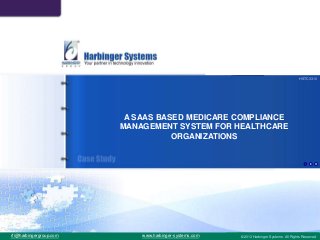 © 2012 Harbinger Systems . All Rights Reservedwww.harbinger-systems.com
A SAAS BASED MEDICARE COMPLIANCE
MANAGEMENT SYSTEM FOR HEALTHCARE
ORGANIZATIONS
rfi@harbingergroup.com ©2013 Harbinger Systems. All Rights Reserved
HSTC3310
 