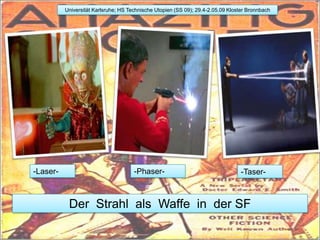 Universität Karlsruhe; HS Technische Utopien (SS 09); 29.4-2.05.09 Kloster Bronnbach -Laser-  -Phaser- -Taser- Der  Strahl  als  Waffe  in  der SF 