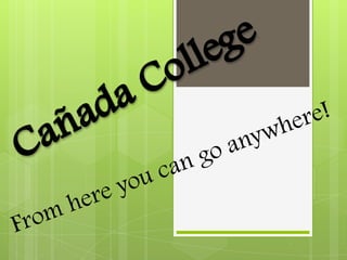Cañada College. From here you can go anywhere! 