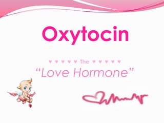 Oxytocin ♥  ♥  ♥  ♥  ♥  The  ♥  ♥  ♥  ♥  ♥ “Love Hormone” 