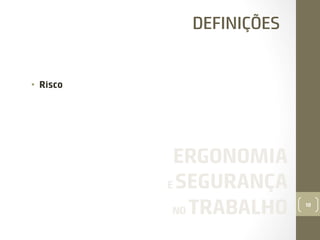 DEFINIÇÕES

•  Risco

ERGONOMIA
E SEGURANÇA
NO TRABALHO

10

 