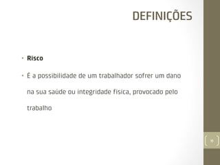 DEFINIÇÕES

•  Risco
•  É a possibilidade de um trabalhador sofrer um dano
na sua saúde ou integridade física, provocado pelo
trabalho

11

 