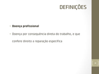 DEFINIÇÕES

•  Doença proﬁssional
•  Doença por consequência direta do trabalho, e que
confere direito a reparação especíﬁca

17

 
