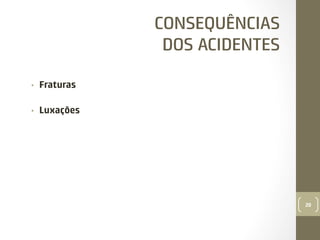 CONSEQUÊNCIAS
DOS ACIDENTES
• 

Fraturas

• 

Luxações

20

 