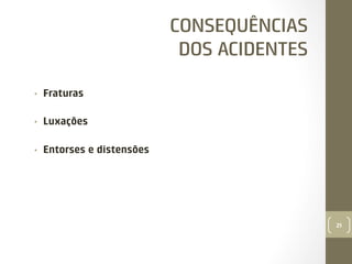 CONSEQUÊNCIAS
DOS ACIDENTES
• 

Fraturas

• 

Luxações

• 

Entorses e distensões

21

 