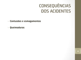 CONSEQUÊNCIAS
DOS ACIDENTES
• 

Contusões e esmagamentos

• 

Queimaduras

25

 