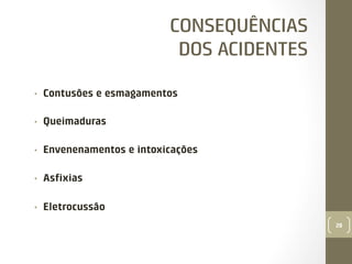 CONSEQUÊNCIAS
DOS ACIDENTES
• 

Contusões e esmagamentos

• 

Queimaduras

• 

Envenenamentos e intoxicações

• 

Asﬁxias

• 

Eletrocussão
28

 