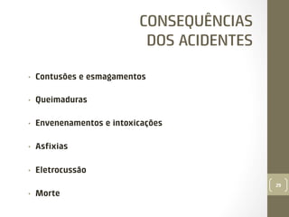 CONSEQUÊNCIAS
DOS ACIDENTES
• 

Contusões e esmagamentos

• 

Queimaduras

• 

Envenenamentos e intoxicações

• 

Asﬁxias

• 

Eletrocussão
29

• 

Morte

 