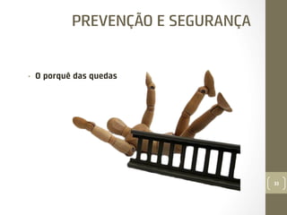 PREVENÇÃO E SEGURANÇA

• 

O porquê das quedas

33

 