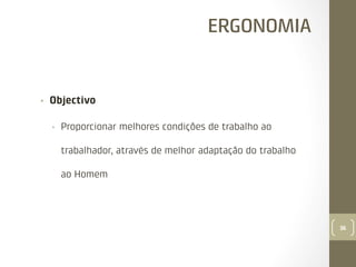 ERGONOMIA

• 

Objectivo
• 

Proporcionar melhores condições de trabalho ao
trabalhador, através de melhor adaptação do trabalho
ao Homem

36

 