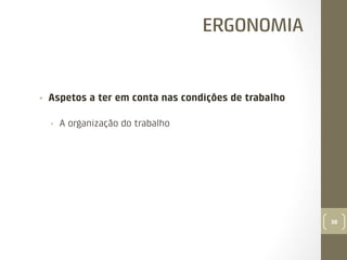 ERGONOMIA

• 

Aspetos a ter em conta nas condições de trabalho
• 

A organização do trabalho

38

 