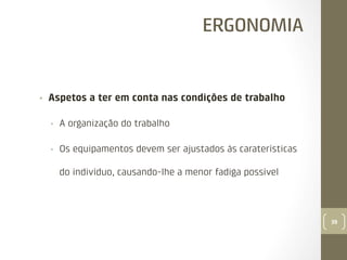 ERGONOMIA

• 

Aspetos a ter em conta nas condições de trabalho
• 

A organização do trabalho

• 

Os equipamentos devem ser ajustados às caraterísticas
do indivíduo, causando-lhe a menor fadiga possível

39

 