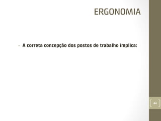 ERGONOMIA

• 

A correta concepção dos postos de trabalho implica:

44

 