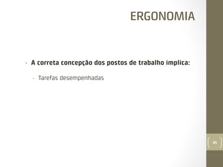 ERGONOMIA

• 

A correta concepção dos postos de trabalho implica:
• 

Tarefas desempenhadas

45

 