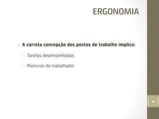 ERGONOMIA

• 

A correta concepção dos postos de trabalho implica:
• 

Tarefas desempenhadas

• 

Posturas do trabalhador

46

 