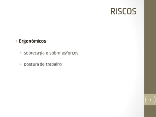 RISCOS

•  Ergonómicos
•  sobrecarga e sobre-esforços
•  postura de trabalho

5

 