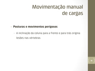 Movimentação manual
de cargas
• 

Posturas e movimentos perigosos
• 

A inclinação da coluna para a frente e para trás origina
lesões nas vértebras

56

 