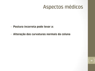 Aspectos médicos

• 

Postura incorreta pode levar a:

• 

Alteração das curvaturas normais da coluna

59

 