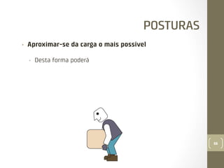 POSTURAS
• 

Aproximar-se da carga o mais possível
• 

Desta forma poderá

66

 