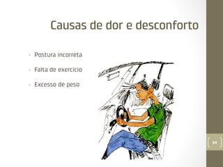 Causas de dor e desconforto
• 

Postura incorreta

• 

Falta de exercício

• 

Excesso de peso

84

 