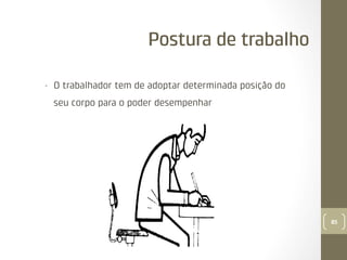 Postura de trabalho
• 

O trabalhador tem de adoptar determinada posição do
seu corpo para o poder desempenhar

85

 