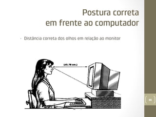 Postura correta
em frente ao computador
• 

Distância correta dos olhos em relação ao monitor

86

 