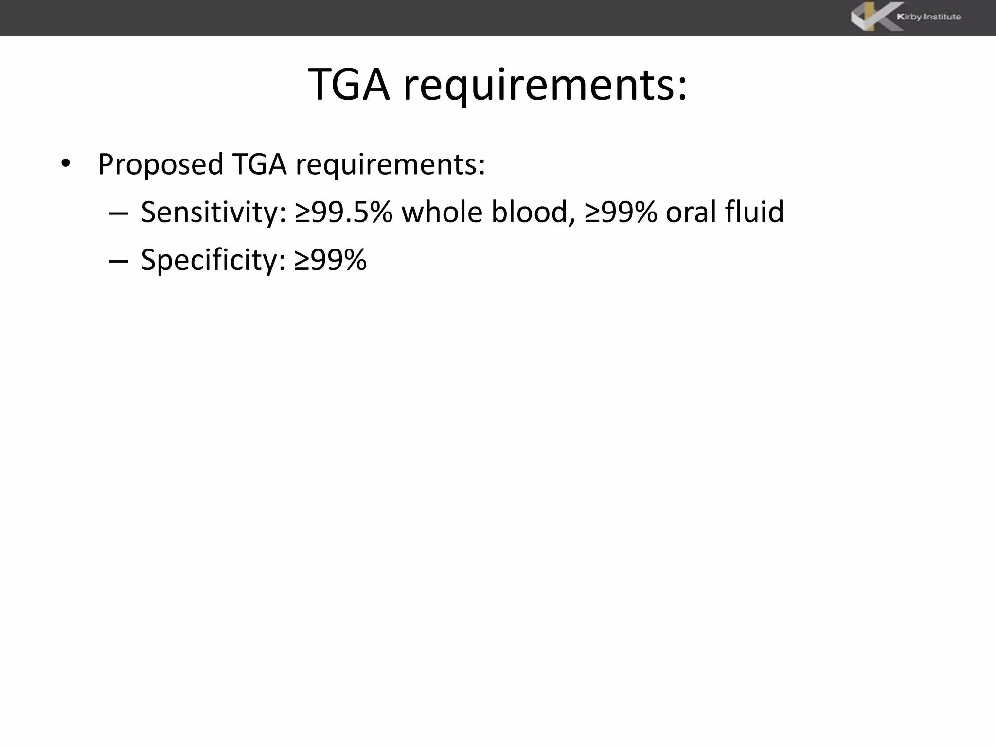 TGA requirements:
• Proposed TGA requirements:
– Sensitivity: ≥99.5% whole blood, ≥99% oral fluid
– Specificity: ≥99%
 
