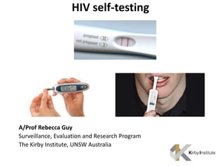 HIV self-testing
A/Prof Rebecca Guy
Surveillance, Evaluation and Research Program
The Kirby Institute, UNSW Australia
 