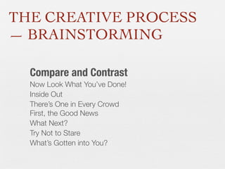 THE CREATIVE PROCESS
— BRAINSTORMING
Compare and Contrast
Now Look What You’ve Done!
Inside Out
There’s One in Every Crowd
First, the Good News
What Next?
Try Not to Stare
What’s Gotten into You?

 