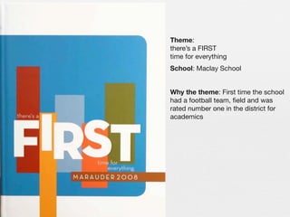 Theme:
there’s a FIRST
time for everything
School: Maclay School
Why the theme: First time the school
had a football team, ﬁeld and was
rated number one in the district for
academics

 
