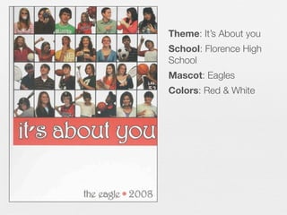 Theme: It’s About you
School: Florence High
School
Mascot: Eagles
Colors: Red & White

 