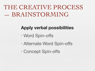 THE CREATIVE PROCESS
— BRAINSTORMING
Apply verbal possibilities
• Word Spin-oﬀs
• Alternate Word Spin-oﬀs
• Concept Spin-oﬀs

 