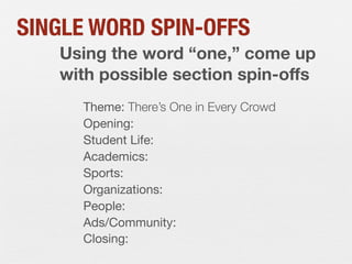 SINGLE WORD SPIN-OFFS
Using the word “one,” come up
with possible section spin-oﬀs
Theme: There’s One in Every Crowd
Opening:
Student Life:
Academics:
Sports:
Organizations:
People:
Ads/Community:
Closing:

 