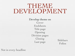 THEME
DEVELOPMENT
Develop theme on
Cover
Endsheets
Title page
Opening
Division pages
Closing
Last page
Not in every headline

Sidebars
Folios

 