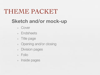 THEME PACKET
Sketch and/or mock-up
• Cover
• Endsheets
• Title page
• Opening and/or closing
• Division pages
• Folio
• Inside pages

 