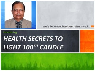 Website :-www.healthsecretsnature.in
introducing
HEALTH SECRETS TO
LIGHT 100TH
CANDLE
 