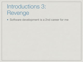 Introductions 3:
Revenge
Software development is a 2nd career for me
 