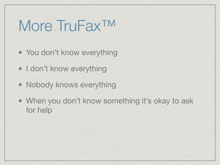 More TruFax™
You don’t know everything

I don’t know everything

Nobody knows everything

When you don’t know something it’s okay to ask
for help
 