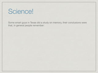 Science!
Some smart guys in Texas did a study on memory, their conclusions were
that, in general people remember:
 