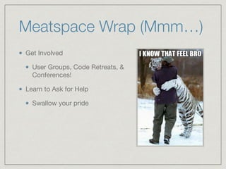 Meatspace Wrap (Mmm…)
Get Involved

User Groups, Code Retreats, &
Conferences!

Learn to Ask for Help

Swallow your pride
 