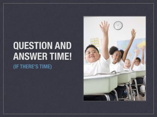 QUESTION AND
ANSWER TIME!
(IF THERE’S TIME)
 