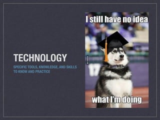 TECHNOLOGY
SPECIFIC TOOLS, KNOWLEDGE, AND SKILLS
TO KNOW AND PRACTICE
 