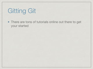 Gitting Git
There are tons of tutorials online out there to get
your started
 