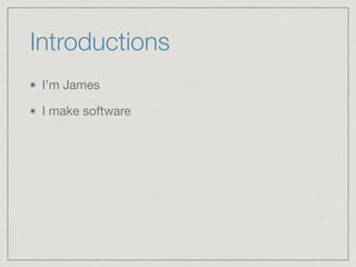 Introductions
I’m James

I make software
 
