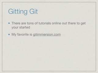 Gitting Git
There are tons of tutorials online out there to get
your started

My favorite is gitimmersion.com
 