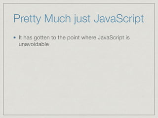 Pretty Much just JavaScript
It has gotten to the point where JavaScript is
unavoidable
 