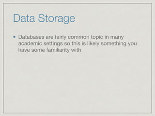 Data Storage
Databases are fairly common topic in many
academic settings so this is likely something you
have some familiarity with
 