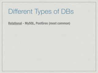 Different Types of DBs
Relational - MySQL, PostGres (most common)
 