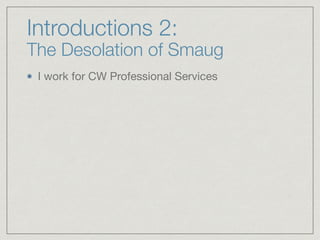 Introductions 2:
The Desolation of Smaug
I work for CW Professional Services
 