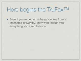 Here begins the TruFax™
Even if you’re getting a 4-year degree from a
respected university. They won’t teach you
everything you need to know.
 
